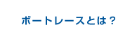 ボートレースとは？